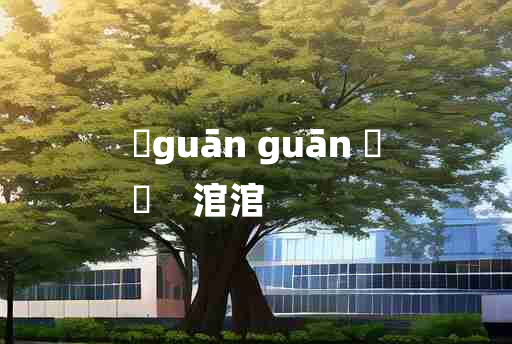 
	guān guān 	
	    涫涫