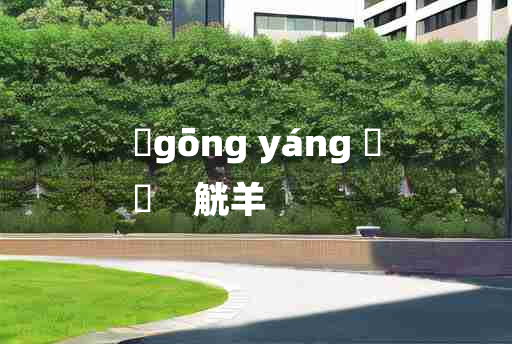 
	gōng yáng 	
	    觥羊