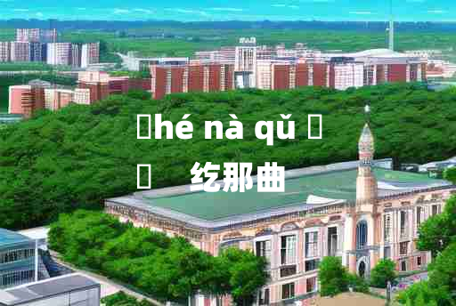 
	hé nà qǔ 	
	    纥那曲