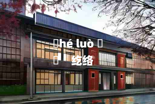 
	hé luò 	
	    纥络