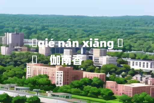 
	qié nán xiāng 	
	    伽南香