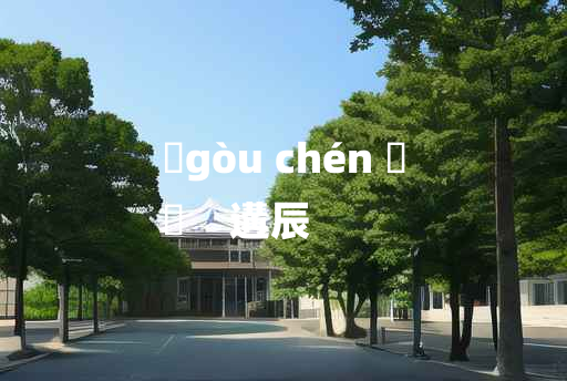 
	gòu chén 	
	    遘辰