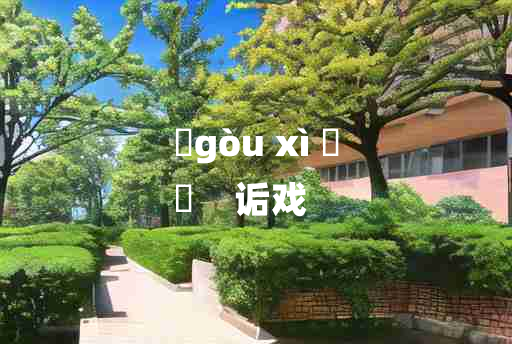 
	gòu xì 	
	    诟戏