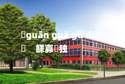 
	guān guǎ gū dú 	
	    鳏寡惸独