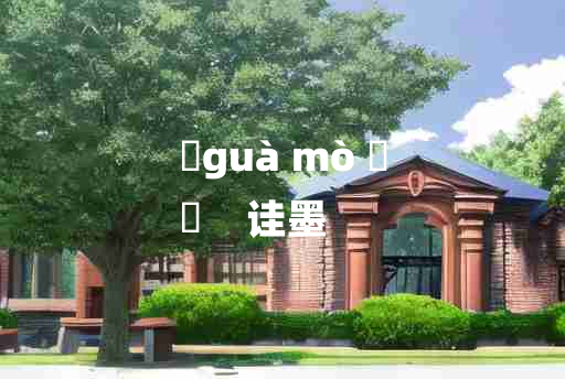 
	guà mò 	
	    诖墨