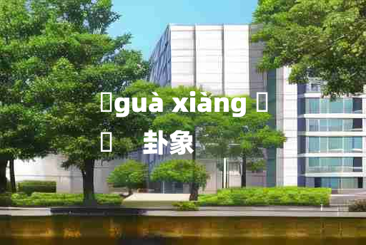 
	guà xiàng 	
	    卦象