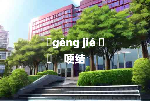 
	gěng jié 	
	    哽结