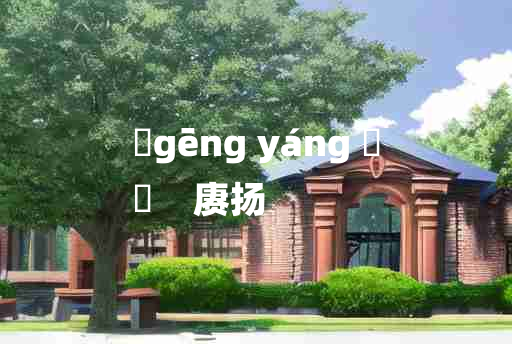 
	gēng yáng 	
	    赓扬