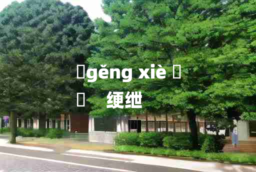 
	gěng xiè 	
	    绠绁