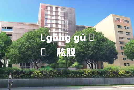 
	gōng gǔ 	
	    肱股