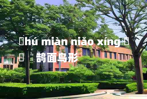 
	hú miàn niǎo xíng 	
	    鹄面鸟形