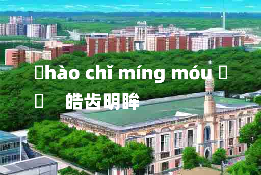 
	hào chǐ míng móu 	
	    皓齿明眸