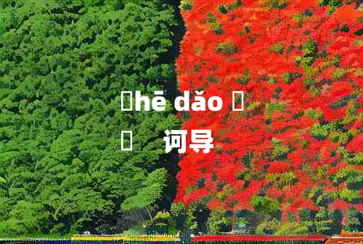 
	hē dǎo 	
	    诃导