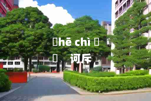 
	hē chì 	
	    诃斥