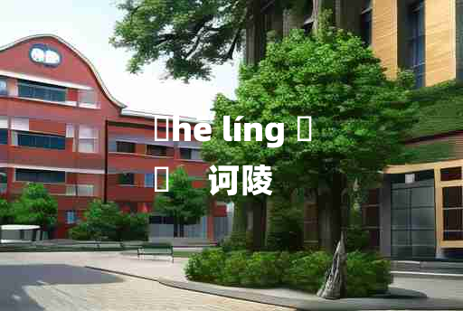 
	hē líng 	
	    诃陵