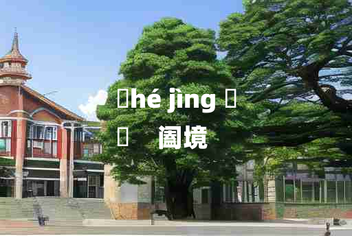 
	hé jìng 	
	    阖境