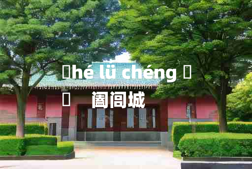 
	hé lǘ chéng 	
	    阖闾城