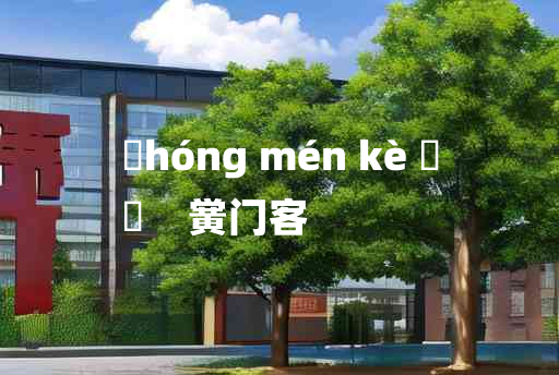 
	hóng mén kè 	
	    黉门客