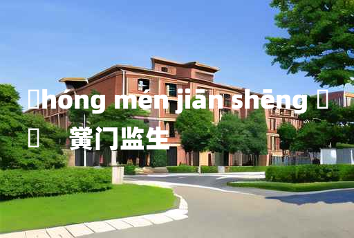 
	hóng mén jiān shēng 	
	    黉门监生