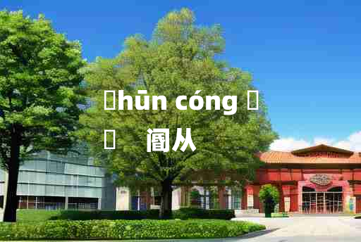 
	hūn cóng 	
	    阍从