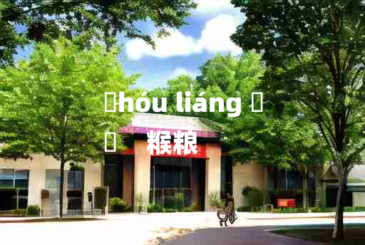 
	hóu liáng 	
	    糇粮