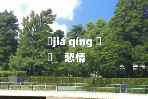 
	jiá qíng 	
	    恝情