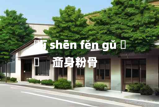 
	jī shēn fěn gǔ 	
	    齑身粉骨