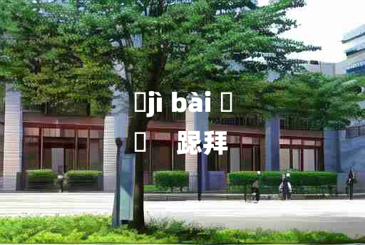 
	jì bài 	
	    跽拜