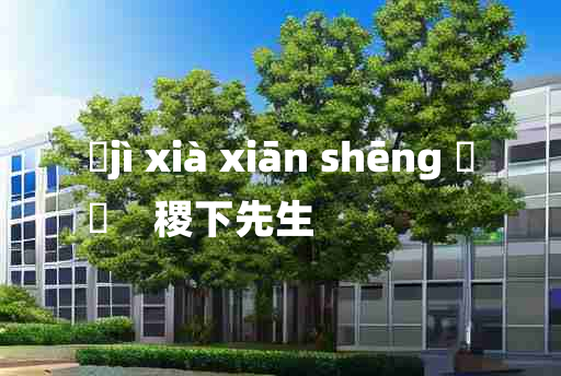 
	jì xià xiān shēng 	
	    稷下先生