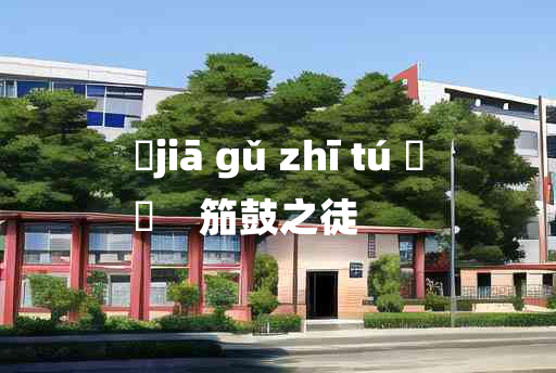 
	jiā gǔ zhī tú 	
	    笳鼓之徒