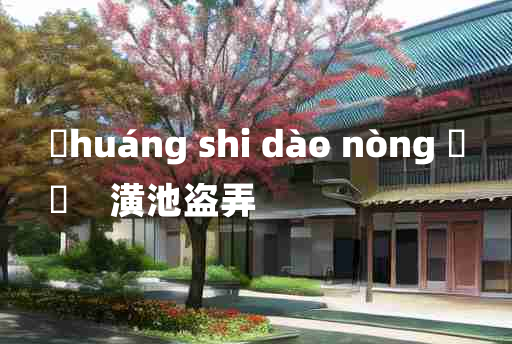 
	huáng shi dào nòng 	
	    潢池盗弄