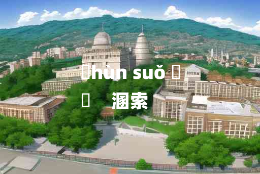 
	hùn suǒ 	
	    溷索