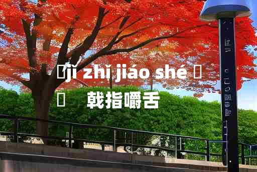 
	jǐ zhǐ jiáo shé 	
	    戟指嚼舌