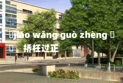 
	jiǎo wǎng guò zhèng 	
	    挢枉过正