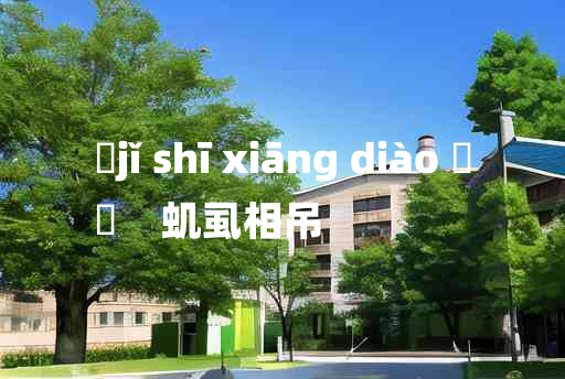 
	jǐ shī xiāng diào 	
	    虮虱相吊