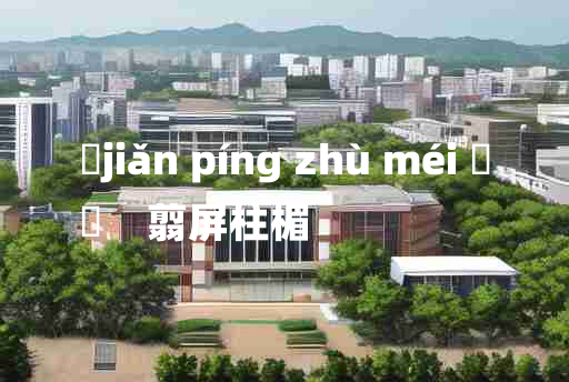 
	jiǎn píng zhù méi 	
	    翦屏柱楣