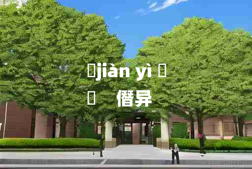 
	jiàn yì 	
	    僭异