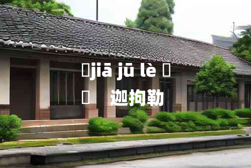 
	jiā jū lè 	
	    迦拘勒