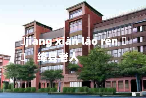 
	jiàng xiàn lǎo rén 	
	    绛县老人