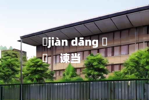 
	jiàn dāng 	
	    谏当