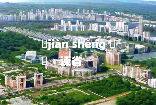 
	jiàn shěng 	
	    谏省