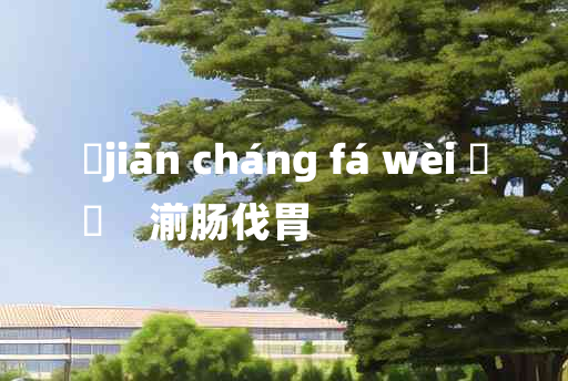 
	jiān cháng fá wèi 	
	    湔肠伐胃