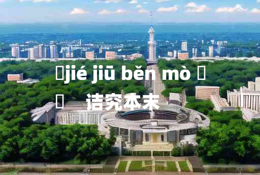 
	jié jiū běn mò 	
	    诘究本末