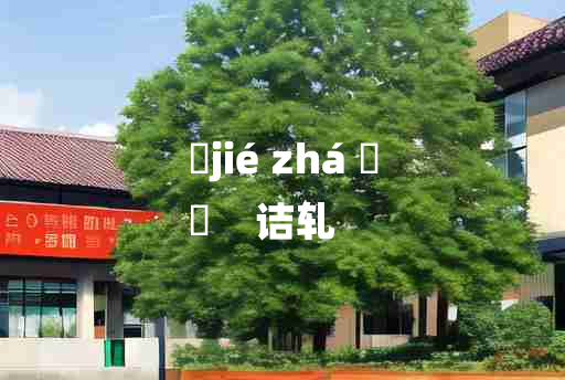 
	jié zhá 	
	    诘轧