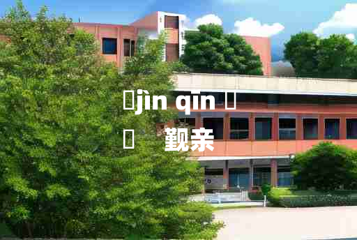 
	jìn qīn 	
	    觐亲