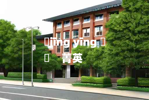 
	jīng yīng 	
	    菁英