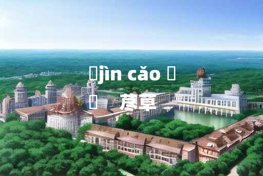 
	jìn cǎo 	
	    荩草