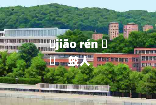 
	jiāo rén 	
	    蛟人