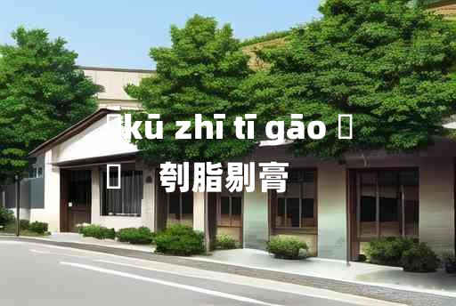 
	kū zhī tī gāo 	
	    刳脂剔膏