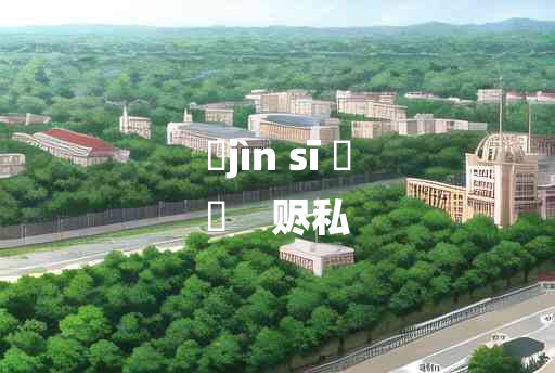 
	jìn sī 	
	    赆私